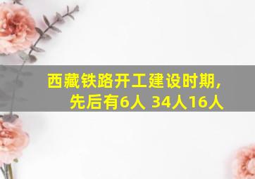 西藏铁路开工建设时期,先后有6人 34人16人